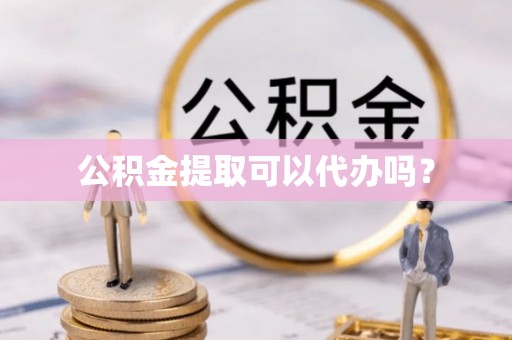 魏都公积金提取可以代办吗？