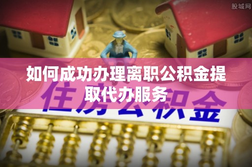 魏都如何成功办理离职公积金提取代办服务