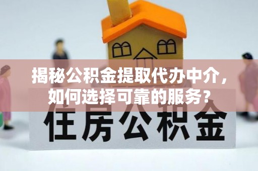 魏都揭秘公积金提取代办中介，如何选择可靠的服务？