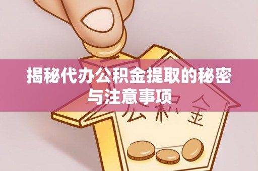 魏都揭秘代办公积金提取的秘密与注意事项