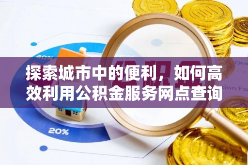 魏都探索城市中的便利，如何高效利用公积金服务网点查询