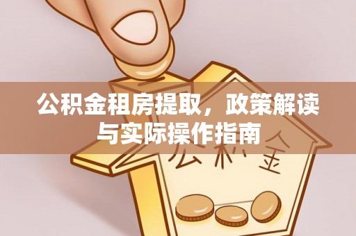 魏都公积金租房提取，政策解读与实际操作指南
