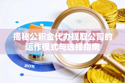 魏都揭秘公积金代办提取公司的运作模式与选择指南