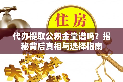 魏都代办提取公积金靠谱吗？揭秘背后真相与选择指南