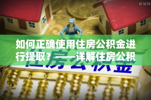 魏都如何正确使用住房公积金进行提取？——详解住房公积金代办提取流程与注意事项