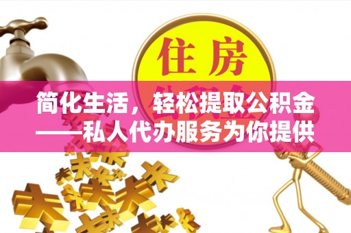 魏都简化生活，轻松提取公积金——私人代办服务为你提供便利