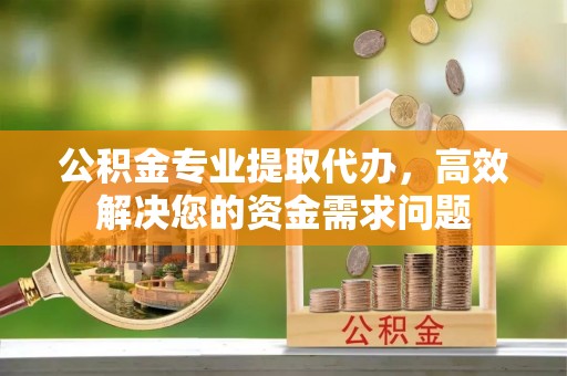 魏都公积金专业提取代办，高效解决您的资金需求问题