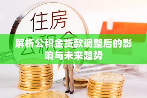 魏都解析公积金贷款调整后的影响与未来趋势