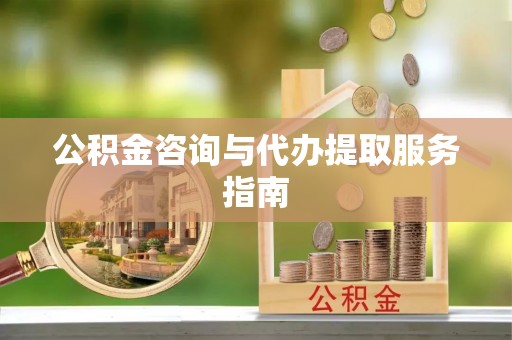 魏都公积金咨询与代办提取服务指南