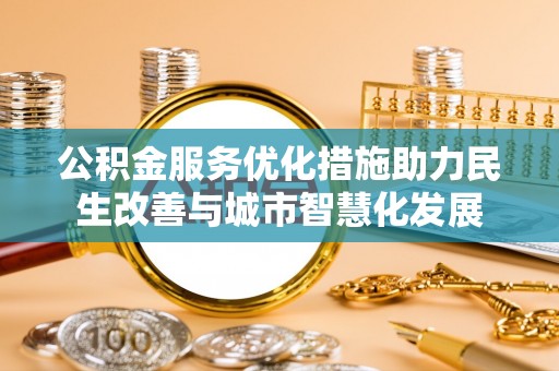 魏都公积金服务优化措施助力民生改善与城市智慧化发展
