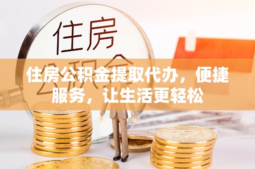 魏都住房公积金提取代办，便捷服务，让生活更轻松