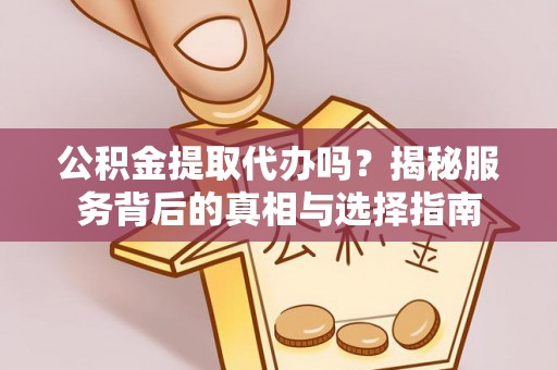 魏都公积金提取代办吗？揭秘服务背后的真相与选择指南