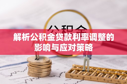 魏都解析公积金贷款利率调整的影响与应对策略