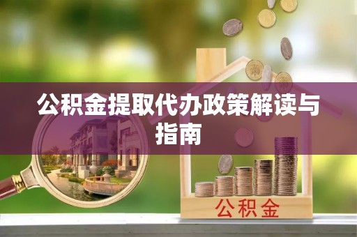魏都公积金提取代办政策解读与指南