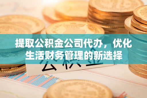 魏都提取公积金公司代办，优化生活财务管理的新选择