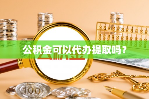 魏都公积金可以代办提取吗？