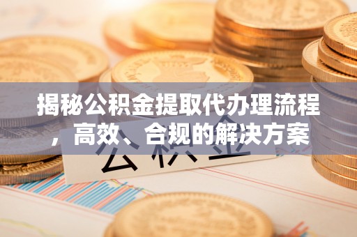 魏都揭秘公积金提取代办理流程，高效、合规的解决方案