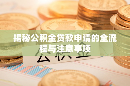 魏都揭秘公积金贷款申请的全流程与注意事项