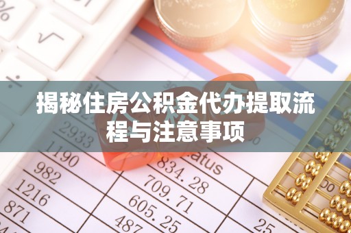 魏都揭秘住房公积金代办提取流程与注意事项