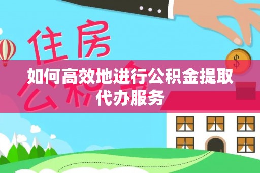 魏都如何高效地进行公积金提取代办服务