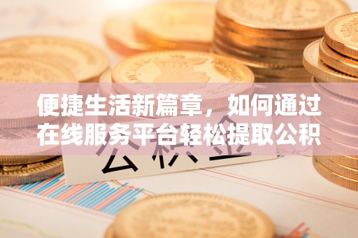 魏都便捷生活新篇章，如何通过在线服务平台轻松提取公积金