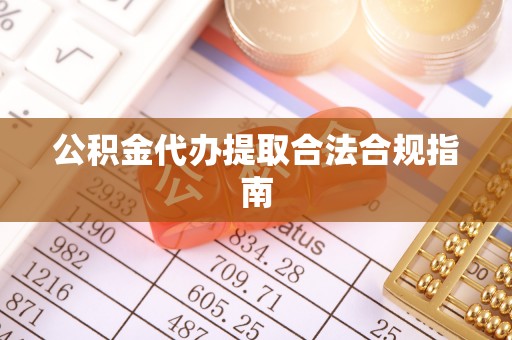 魏都公积金代办提取合法合规指南