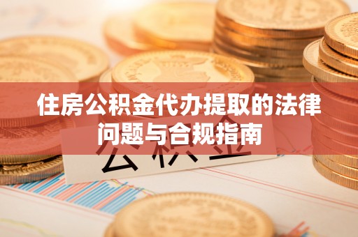 魏都住房公积金代办提取的法律问题与合规指南