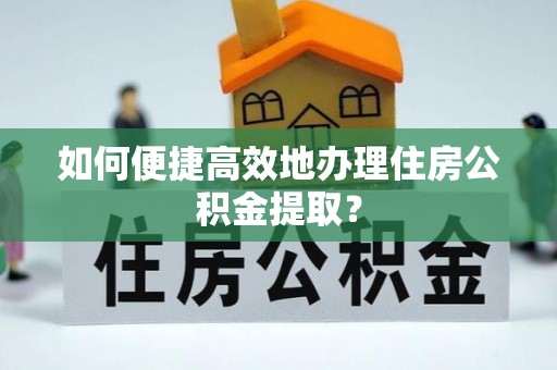 魏都如何便捷高效地办理住房公积金提取？
