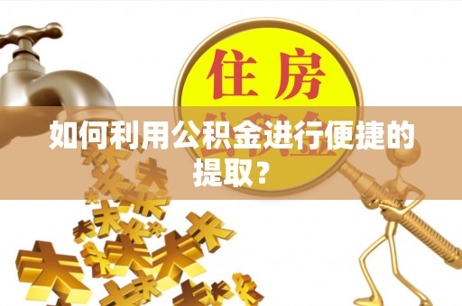 魏都如何利用公积金进行便捷的提取？