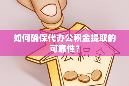 魏都如何确保代办公积金提取的可靠性？