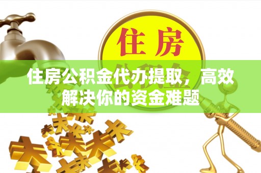 魏都住房公积金代办提取，高效解决你的资金难题