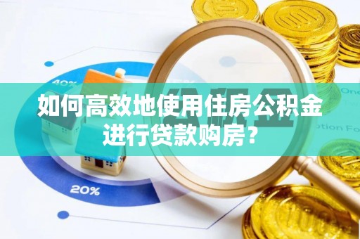 魏都如何高效地使用住房公积金进行贷款购房？