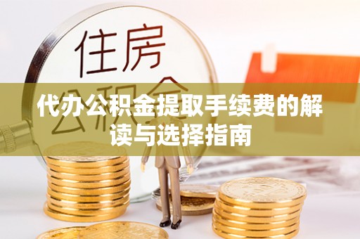 魏都代办公积金提取手续费的解读与选择指南