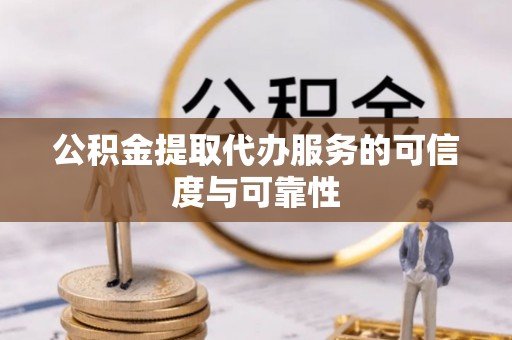 魏都公积金提取代办服务的可信度与可靠性