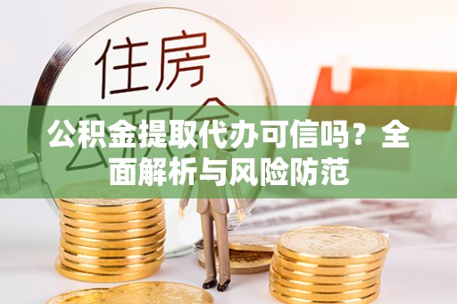 魏都公积金提取代办可信吗？全面解析与风险防范