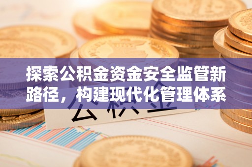 魏都探索公积金资金安全监管新路径，构建现代化管理体系