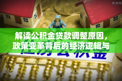 魏都解读公积金贷款调整原因，政策变革背后的经济逻辑与民生影响