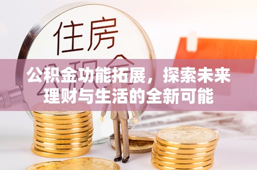 魏都公积金功能拓展，探索未来理财与生活的全新可能