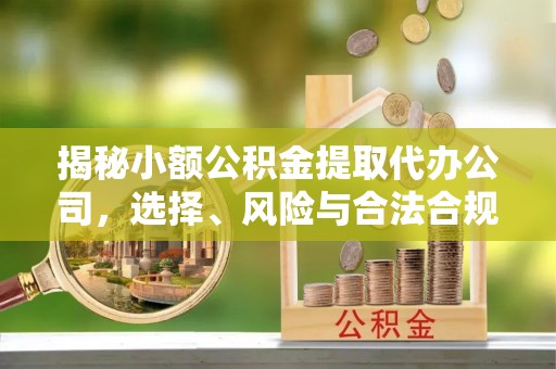 魏都揭秘小额公积金提取代办公司，选择、风险与合法合规之道