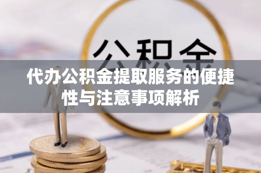 魏都代办公积金提取服务的便捷性与注意事项解析