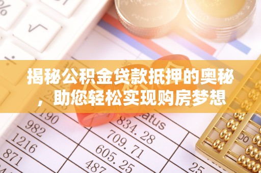 魏都揭秘公积金贷款抵押的奥秘，助您轻松实现购房梦想