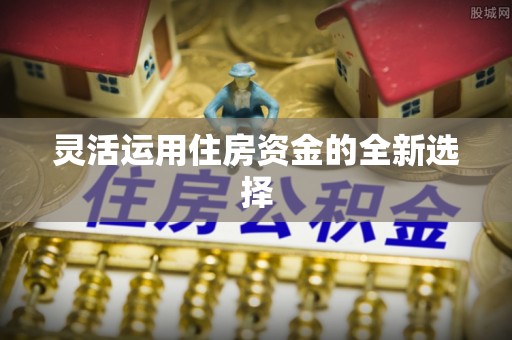 魏都灵活运用住房资金的全新选择