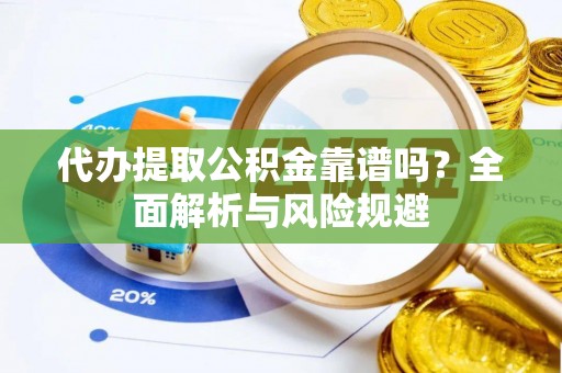 魏都代办提取公积金靠谱吗？全面解析与风险规避