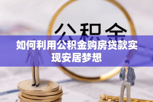 魏都如何利用公积金购房贷款实现安居梦想