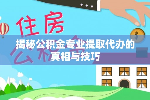 魏都揭秘公积金专业提取代办的真相与技巧