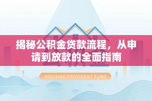 魏都揭秘公积金贷款流程，从申请到放款的全面指南