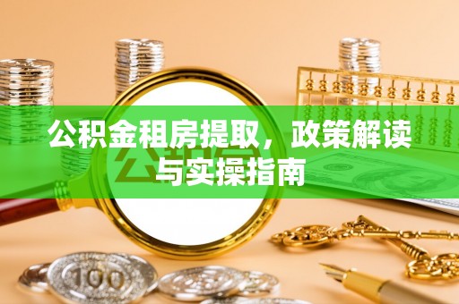 魏都公积金租房提取，政策解读与实操指南
