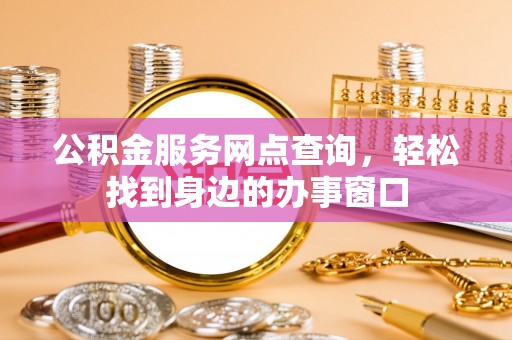 魏都公积金服务网点查询，轻松找到身边的办事窗口